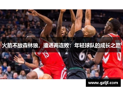 火箭不敌森林狼，遭遇两连败：年轻球队的成长之路