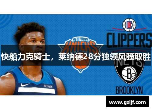 快船力克骑士，莱纳德28分独领风骚取胜