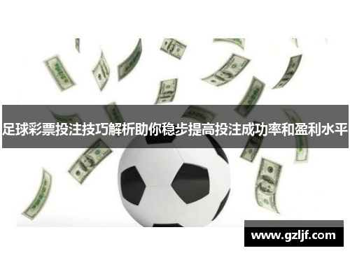 足球彩票投注技巧解析助你稳步提高投注成功率和盈利水平