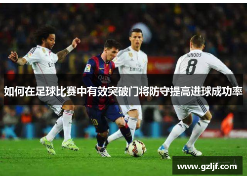 如何在足球比赛中有效突破门将防守提高进球成功率