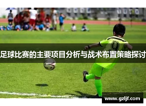 足球比赛的主要项目分析与战术布置策略探讨