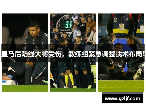 皇马后防线大将受伤，教练组紧急调整战术布局！