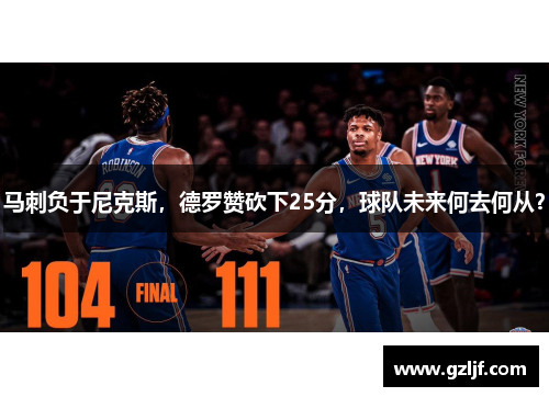 马刺负于尼克斯，德罗赞砍下25分，球队未来何去何从？