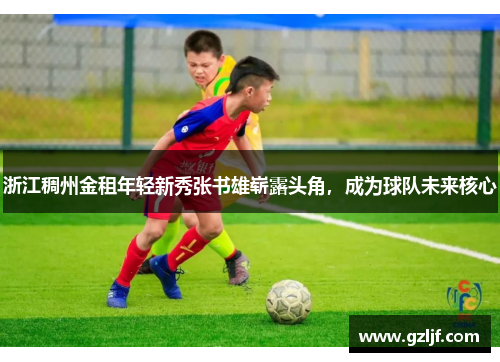 浙江稠州金租年轻新秀张书雄崭露头角，成为球队未来核心