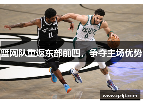 篮网队重返东部前四，争夺主场优势