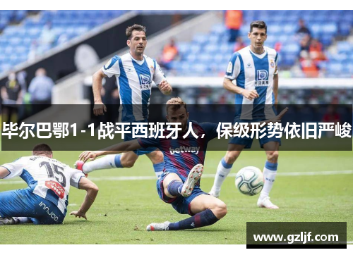 毕尔巴鄂1-1战平西班牙人，保级形势依旧严峻