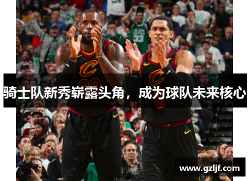 骑士队新秀崭露头角，成为球队未来核心