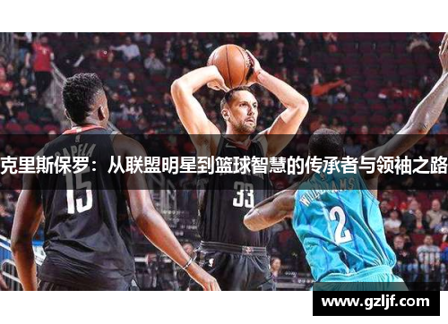 克里斯保罗：从联盟明星到篮球智慧的传承者与领袖之路