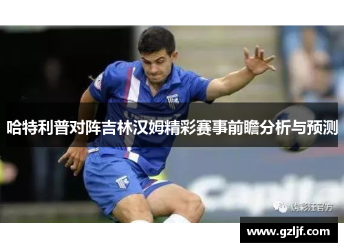 哈特利普对阵吉林汉姆精彩赛事前瞻分析与预测