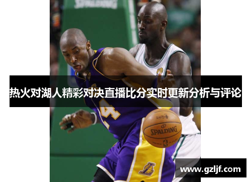 热火对湖人精彩对决直播比分实时更新分析与评论