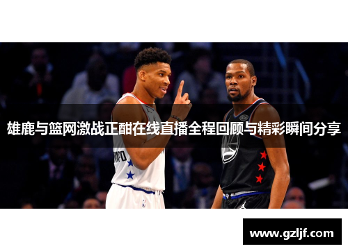 雄鹿与篮网激战正酣在线直播全程回顾与精彩瞬间分享