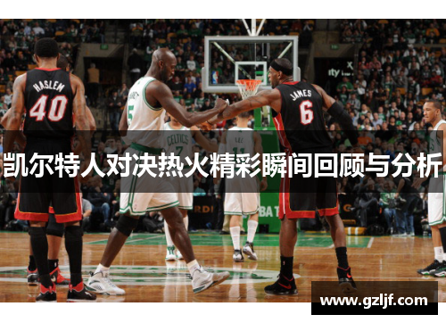 凯尔特人对决热火精彩瞬间回顾与分析